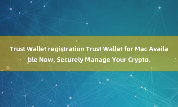 Trust Wallet registration Trust Wallet for Mac Available Now, Securely Manage Your Crypto.