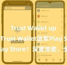 Trust Wallet update Trust Wallet进军Play Store！深度加密，全新体验。