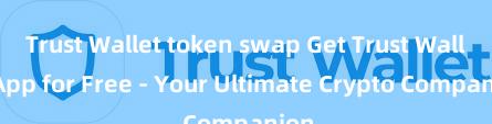 Trust Wallet token swap Get Trust Wallet App for Free - Your Ultimate Crypto Companion