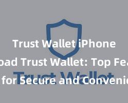 Trust Wallet iPhone download Trust Wallet: Top Features for Secure and Convenient Crypto Storage